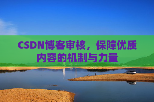 CSDN博客审核，保障优质内容的机制与力量
